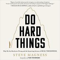 Do Hard Things: Why We Get Resilience Wrong and the Surprising Science of Real Toughness by Steve Magness