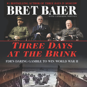 Three Days at the Brink: FDR, Churchill, Stalin, and the Secret Meeting That Won World War II by Bret Baier