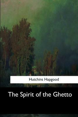 The Spirit of the Ghetto by Hutchins Hapgood