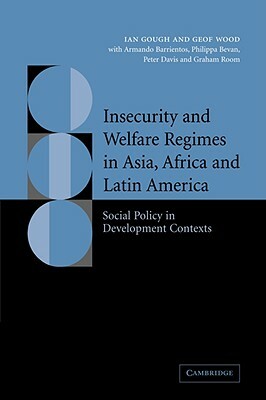 Insecurity and Welfare Regimes in Asia, Africa and Latin America: Social Policy in Development Contexts by Ian Gough, Armando Barrientos, Geof Wood