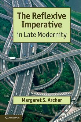 The Reflexive Imperative in Late Modernity by Margaret S. Archer