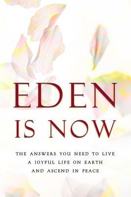 Eden Is Now - The Answers You Need to Live a Joyful Life on Earth and Ascend in Peace by Eden