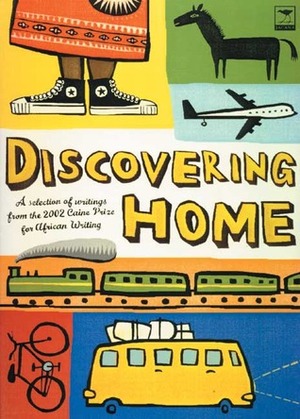 Discovering Home: A Selection of Writings from the 2002 Caine Prize for African Writing by Nick Elam, The Caine Prize for African Writing