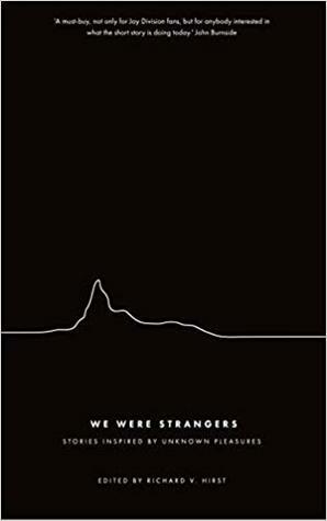 We Were Strangers: Stories Inspired By Unknown Pleasures by Eley Williams, Jenn Ashworth, Nicholas Royle, Zoe Lambert, Anne Billson, Louise Marr, David Gaffney, Toby Litt, Sophie Mackintosh, Richard V. Hirst, Jessie Greengrass