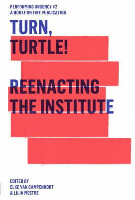 Turn, Turtle!: Reenacting The Institute by Jan Ritsema, Sébastien Hendrickx, Kattrin Deufert, Bernhard Herbordt, Vera Sofia Mota, Gerald Raunig, Elke Van Campenhout, Thomas Plischke, Daniel Blanga-Gubbay, Valentina Desideri, Ana Bigotte Vieira, Jan Goossens, Melanie Mohren, Valeria Graziano, Nicolas Galeazzi, Victoria Perez Royo, Lilia Mestre, Vladimir Miller, Juan Dominguez, Livia Andrea Piazza, Ahmet Öğüt