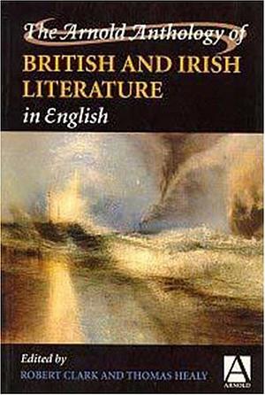 The Arnold Anthology of British and Irish Literature in English by Thomas Healy, Robert Clark