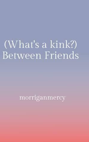 (What's a kink?) Between Friends by morriganmercy
