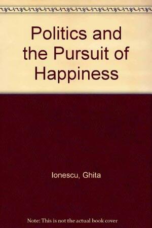 Politics And The Pursuit Of Happiness: An Enquiry Into The Involvement Of Human Beings In The Politics Of Industrial Society by Ghita Ionesco, Ghita Ionescu
