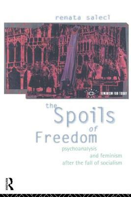 The Spoils of Freedom: Psychoanalysis, Feminism and Ideology after the Fall of Socialism by Renata Salecl