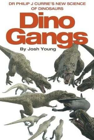 Dino Gangs: Dr Philip J Currie's New Science of Dinosaurs by Phil Currie, Josh Young