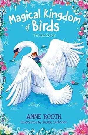 Magical Kingdom of Birds: The Ice Swans by Rosie Butcher, Anne Booth