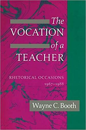 The Vocation of a Teacher: Rhetorical Occasions, 1967-1988 by Wayne C. Booth