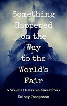 Something Happened on the Way to the World's Fair by Kelsey Josephson