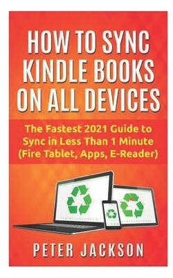 How to Sync Kindle Books on Devices: The Fastest Guide You Can Have To Sync In Less Than 1 Minute (Fire Tablet, Kindle App, E-Reader) by Peter Jackson