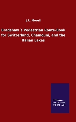 Bradshaw´s Pedestrian Route-Book for Switzerland, Chamouni, and the Italian Lakes by J. R. Morell