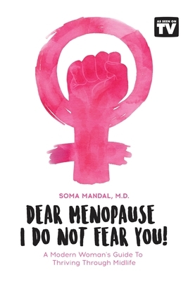 Dear Menopause, I Do Not Fear You!: A Modern Woman's Guide To Thriving Through Midlife by Soma Mandal