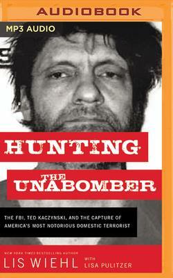 Hunting the Unabomber: The FBI, Ted Kaczynski, and the Capture of America's Most Notorious Domestic Terrorist by Lis Wiehl