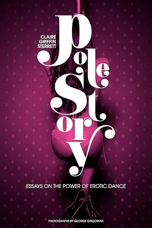 Pole Story: Essays on the Power of Erotic Dance by Cindy Shearer