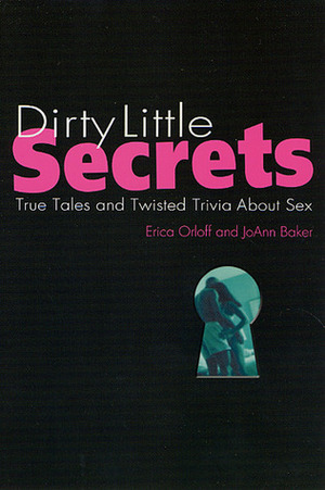 Dirty Little Secrets: True Tales and Twisted Trivia About Sex by Erica Orloff, Joann Baker