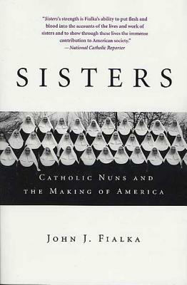 Sisters: Catholic Nuns and the Making of America by John J. Fialka