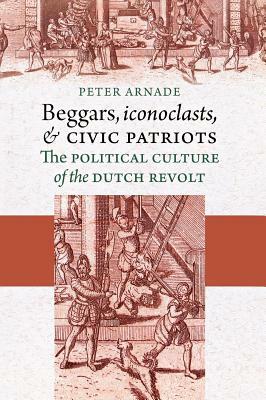 Beggars, Iconoclasts, and Civic Patriots by Peter Arnade