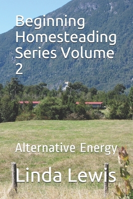 Beginning Homesteading Series Volume 2: Alternative Energy by Linda Lewis