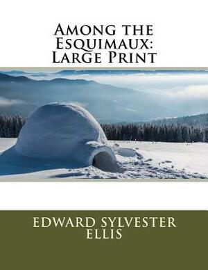 Among the Esquimaux: Large Print by Edward Sylvester Ellis