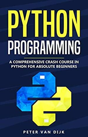 Python Programming: A Comprehensive Crash Course in Python Language for Absolute Beginners by Peter van Dijk