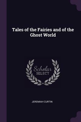 Tales of the Fairies and of the Ghost World by Jeremiah Curtin