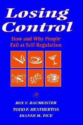 Losing Control: How and Why People Fail at Self-Regulation by Todd F. Heatherton, Roy F. Baumeister