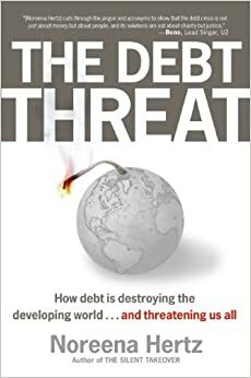 The Debt Threat: How Debt Is Destroying the Developing World...and Threatening Us All by Noreena Hertz