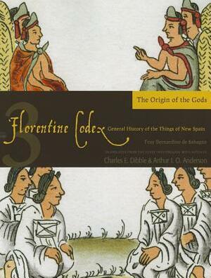 Florentine Codex: Book 3: Book 3: The Origin of the Gods by Arthur J.O. Anderson, Bernardino de Sahagún, Charles E. Dibble