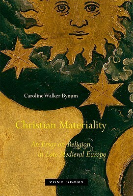 Christian Materiality: An Essay on Religion in Late Medieval Europe by Caroline Walker Bynum