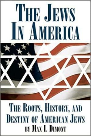 The Jews in America: The Roots, History, and Destiny of American Jews by Max I. Dimont