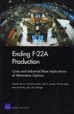 Ending F-22A Production: Costs and Industrial Base Implications of Alternative Options by Obaid Younossi, Kevin Brancato, John C. Graser