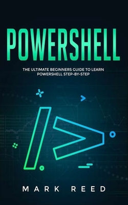 PowerShell: The Ultimate Beginners Guide to Learn PowerShell Step-by-Step by Mark Reed