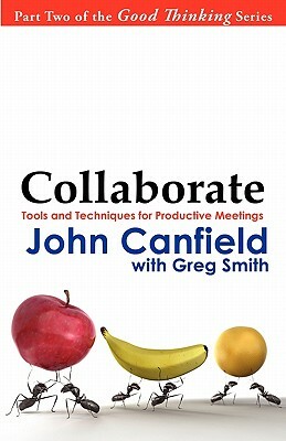 Collaborate: Tools and Techniques for Productive Meetings by John Canfield, Greg Smith
