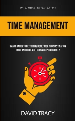 Time Management: Smart Hacks To Get Things Done, Stop Procrastination Habit And Increase Focus And Productivity by Brian Allen, David Tracy