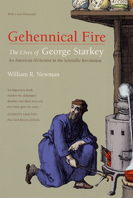 Gehennical Fire: The Lives of George Starkey, an American Alchemist in the Scientific Revolution by William R. Newman