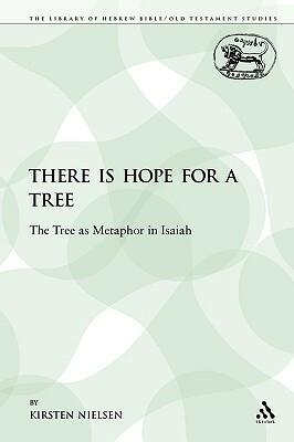 There Is Hope for a Tree: The Tree as Metaphor in Isaiah by Kirsten Nielsen