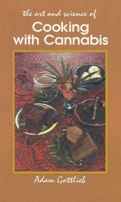Cooking with Cannabis: The Most Effective Methods of Preparing Food and Drink with Marijuana, Hashish, and Hash Oil Third E by Adam Gottlieb