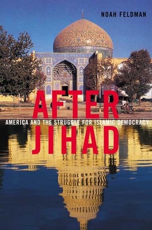 After Jihad: America and the Struggle for Islamic Democracy by Noah Feldman