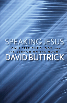 Speaking Jesus: Homiletic Theology and the Sermon on the Mount by David Buttrick