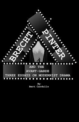 Brecht, Pinter, and the Avant-Garde: Three Essays on Modernist Drama by Bert Cardullo