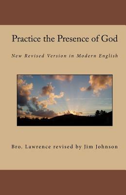 Practice the Presence of God: New Revised Version in Modern English by Brother Lawrence, Bro Lawrence Revised by Jim Johnson