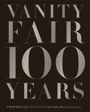 Vanity Fair 100 Years: From the Jazz Age to Our Age by Graydon Carter