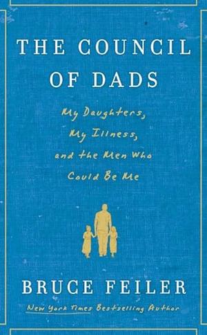 The Council Of Dads: Family, fatherhood, and life lessons to leave my daughters by Bruce Feiler