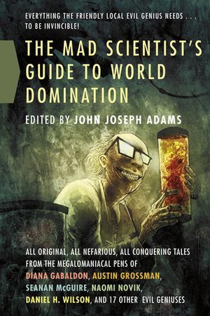 The Mad Scientist's Guide to World Domination: Original Short Fiction for the Modern Evil Genius by John Joseph Adams, Marjorie M. Liu