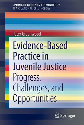 Evidence-Based Practice in Juvenile Justice: Progress, Challenges, and Opportunities by Peter Greenwood