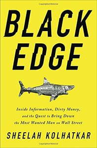 Black Edge: Inside Information, Dirty Money, and the Quest to Bring Down the Most Wanted Man on Wall Street by Sheelah Kolhatkar